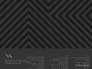 O f i c i n a s e n T i j u a n a , B . C . ,
M e x i c a l i , B . C . , L a P a z , B . C . S . ,
y C h u l a V i s t a , C A .
E d i f i c i o C I M A
J o s é G o r o s t i z a
1 1 6 5 - 8 Z o n a
R í o
T i j u a n a , B a j a
C a l i f o r n i a
2 2 0 1 0
0 1 1 - 5 2 - 6 6 4 -
M X
A v e n i d a
M a d e r o 1 2 5 0
C o l o n i a N u e v a ,
S e g u n d a
S e c c i ó n
M e x i c a l i B . C .
2 1 1 0 0
0 1 1 - 5 2 - 6 8 6 -
U S
8 1 9 A n c h o r a g e
P l a c e S u i t e
1 0 8
C h u l a V i s t a
C A . 9 1 9 1 4
1 - 6 1 9 - 3 7 0 -
9 3 8 7
w w w . v e g a . s c
 