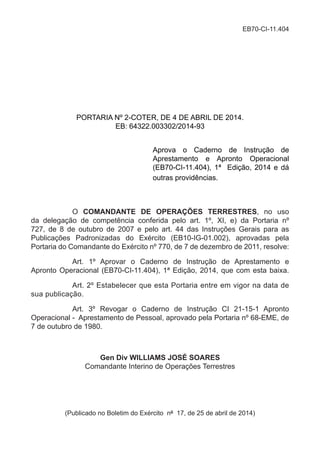 PORTARIA Nº 2-COTER, DE 4 DE ABRIL DE 2014.
EB: 64322.003302/2014-93
Aprova o Caderno de Instrução de
Aprestamento e Apronto Operacional
(EB70-CI-11.404), 1ª Edição, 2014 e dá
outras providências.
O COMANDANTE DE OPERAÇÕES TERRESTRES, no uso
da delegação de competência conferida pelo art. 1º, XI, e) da Portaria nº
727, de 8 de outubro de 2007 e pelo art. 44 das Instruções Gerais para as
Publicações Padronizadas do Exército (EB10-IG-01.002), aprovadas pela
Portaria do Comandante do Exército nº 770, de 7 de dezembro de 2011, resolve:
Art. 1º Aprovar o Caderno de Instrução de Aprestamento e
Apronto Operacional (EB70-CI-11.404), 1ª Edição, 2014, que com esta baixa.
Art. 2º Estabelecer que esta Portaria entre em vigor na data de
sua publicação.
Art. 3º Revogar o Caderno de Instrução CI 21-15-1 Apronto
Operacional - Aprestamento de Pessoal, aprovado pela Portaria nº 68-EME, de
7 de outubro de 1980.
Gen Div WILLIAMS JOSÉ SOARES
Comandante Interino de Operações Terrestres
(Publicado no Boletim do Exército nº 17, de 25 de abril de 2014)
EB70-CI-11.404
 