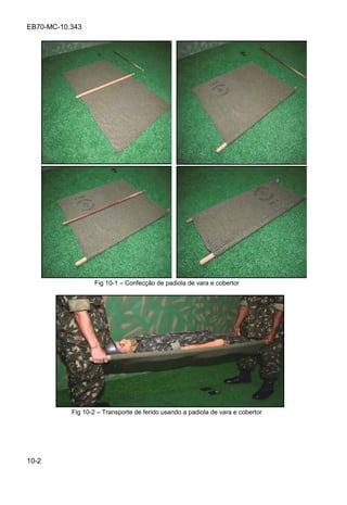 EB70-MC-10.343
10-2
Fig 10-1 Confecção de padiola de vara e cobertor
Fig 10-2 Transporte de ferido usando a padiola de vara e cobertor
 