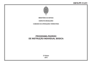 MINISTÉRIO DA DEFESA
EXÉRCITO BRASILEIRO
COMANDO DE OPERAÇÕES TERRESTRES
PROGRAMA-PADRÃO
DE INSTRUÇÃO INDIVIDUAL BÁSICA
2ª Edição
2019
EB70-PP-11.011
(EXEXEMPLAR MESTRE)
 