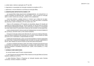 EB70-PP-11.012
7-14
1-4
a. coletar dados relativos à aplicação dos PP nas OM;
b. diagnosticar a necessidade de introdução imediata de correções no PP; e
c. determinar o nível de eficiência e de eficácia da Instrução Militar.
6. OBSERVAÇÕES IMPORTANTES SOBRE O PP
- AS SUGESTÕES PARA OBJETIVOS INTERMEDIÁRIOS, OS ASSUNTOS E A
CARGA HORÁRIA DA MATÉRIA SÃO “SUGESTÕES”. Cabe à Equipe de Instrução
definir a melhor maneira de se atingir o padrão mínimo estabelecido.
- Como bem definido, o padrão mínimo é o “mínimo” que o militar tem de saber.
Deverá ser verificada a disponibilidade de tempo e de meios para definir a amplitude
dos assuntos a serem ministrados, a fim de cumprir todo o PP.
- Todos os OII constantes do PP deverão ser executados. Alguns OII deverão ser
cumpridos por determinados tipos de OM (por exemplo, as OM de Polícia do Exército
(PE) atirarão de Metralhadora de Mão). Caso a OM possua o material ou a necessidade
de cumprir determinado OII, poderá fazê-lo desde que não contrariem normas específicas.
- CASOAOM NECESSITE PRIVILEGIAR DETERMINADO(S) OII EM DETRIMENTO
DE OUTRO(S), DEVERÁ FAZÊ-LO NA CARGA HORÁRIA.
- A Equipe de Instrução poderá juntar diferentes OII, inclusive de matérias diferentes.
Algumas dessas situações já são propostas nas Condições. Outras poderão ser feitas
de acordo com a criatividade e a disponibilidade de tempo.
-ADIREÇÃODEINSTRUÇÃO,CASOJULGUENECESSÁRIOETENHACONDIÇÕES
DE EXECUTAR, PODERÁ DETERMINAR QUE ALGUNS OII SEJAM CUMPRIDOS À
NOITE, NAS TARDES DE SEXTA-FEIRA OU EM DIAS SEM EXPEDIENTE.
- A CARGA HORÁRIA DEFINIDA COMO “NOTURNA” PODERÁ SER MODIFICADA
A CRITÉRIO DA DIREÇÃO DE INSTRUÇÃO. ALGUMAS SÃO IMPOSITIVAS, POIS
DEVEM ATENDER A NORMAS ESPECÍFICAS, COMO, POR EXEMPLO, O TIRO
NOTURNO.
7. NORMAS COMPLEMENTARES
As normas fixadas neste PP serão complementadas:
a. pelo Programa de Instrução Militar (PIM) e Sistema de Instrução Militar do Exército
Brasileiro (SIMEB) do COTER; e
b. pelas Diretrizes, Planos e Programas de Instrução baixados pelos Grandes
Comandos, Grandes Unidades e Unidades.
 