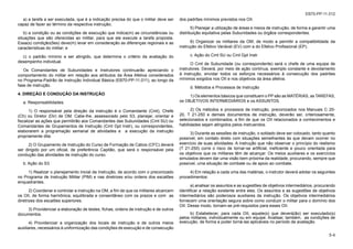 5-4
EB70-PP-11.012
a) a tarefa a ser executada, que é a indicação precisa do que o militar deve ser
capaz de fazer ao término da respectiva instrução;
b) a condição ou as condições de execução que indica(m) as circunstâncias ou
situações que são oferecidas ao militar, para que ele execute a tarefa proposta.
Essa(s) condição(ões) deve(m) levar em consideração as diferenças regionais e as
características do militar; e
c) o padrão mínimo a ser atingido, que determina o critério da avaliação do
desempenho individual.
Os Comandantes de Subunidades e Instrutores continuarão apreciando o
comportamento do militar em relação aos atributos da Área Afetiva considerados
no Programa-Padrão de Instrução Individual Básica (EB70-PP-11.011), ao longo da
fase de instrução.
4. DIREÇÃO E CONDUÇÃO DA INSTRUÇÃO
a. Responsabilidades.
1) O responsável pela direção da instrução é o Comandante (Cmt), Chefe
(Ch) ou Diretor (Dir) de OM. Cabe-lhe, assessorado pelo S3, planejar, orientar e
fiscalizar as ações que permitirão aos Comandantes das Subunidades (Cmt SU) ou
Comandantes de Grupamentos de Instrução (Cmt Gpt Instr), ou correspondentes,
elaborarem a programação semanal de atividades e a execução da instrução
propriamente dita.
2) O Grupamento de Instrução do Curso de Formação de Cabos (CFC) deverá
ser dirigido por um oficial, de preferência Capitão, que será o responsável pela
condução das atividades de instrução do curso.
b. Ação do S3.
1) Realizar o planejamento inicial da Instrução, de acordo com o preconizado
no Programa de Instrução Militar (PIM) e nas diretrizes e/ou ordens dos escalões
enquadrantes.
2) Coordenar e controlar a instrução na OM, a fim de que os militares alcancem
os OII, de forma harmônica, equilibrada e consentâneo com os prazos e com as
diretrizes dos escalões superiores.
3) Providenciar a elaboração de testes, fichas, ordens de instrução e de outros
documentos.
4) Providenciar a organização dos locais de instrução e de outros meios
auxiliares, necessários à uniformização das condições de execução e de consecução
dos padrões mínimos previstos nos OII.
5) Planejar a utilização de áreas e meios de instrução, de forma a garantir uma
distribuição equitativa pelas Subunidades ou órgãos correspondentes.
6) Organizar os militares da OM, de modo a permitir a compatibilidade da
instrução do Efetivo Variável (EV) com a do Efetivo Profissional (EP).
c. Ação do Cmt SU ou Cmt Gpt Instr
O Cmt de Subunidade (ou correspondente) será o chefe de uma equipe de
instrutores. Deverá, por meio de ação contínua, exemplo constante e devotamento
à instrução, envidar todos os esforços necessários à consecução dos padrões
mínimos exigidos nos OII e nos objetivos da área afetiva.
d. Métodos e Processos de Instrução
1) Os elementos básicos que constituem o PP são as MATÉRIAS, as TAREFAS,
os OBJETIVOS INTERMEDIÁRIOS e os ASSUNTOS.
2) Os métodos e processos de instrução, preconizados nos Manuais C 20-
20, T 21-250 e demais documentos de instrução, deverão ser, criteriosamente,
selecionados e combinados, a fim de que os OII relacionados a conhecimentos e
habilidades sejam atingidos pelos instruendos.
3) Durante as sessões de instrução, o soldado deve ser colocado, tanto quanto
possível, em contato direto com situações semelhantes às que devam ocorrer no
exercício de suas atividades. A instrução que não observar o princípio do realismo
(T 21-250) corre o risco de tornar-se artificial, ineficiente e pouco orientada para
os objetivos que os militares têm de alcançar. Os meios auxiliares e os exercícios
simulados devem dar uma visão bem próxima da realidade, procurando, sempre que
possível, uma situação de combate ou de apoio ao combate.
4) Em relação a cada uma das matérias, o instrutor deverá adotar os seguintes
procedimentos:
a) analisar os assuntos e as sugestões de objetivos intermediários, procurando
identificar a relação existente entre eles. Os assuntos e as sugestões de objetivos
intermediários são poderosos auxiliares da instrução. Os objetivos intermediários
fornecem uma orientação segura sobre como conduzir o militar para o domínio dos
OII. Desse modo, tornam-se pré-requisitos para esses OII.
b) Estabelecer, para cada OII, aquele(s) que deverá(ão) ser executado(s)
pelos militares, individualmente ou em equipe. Analisar, também, as condições de
execução, de forma a poder torná-las aplicáveis no período de avaliação.
 