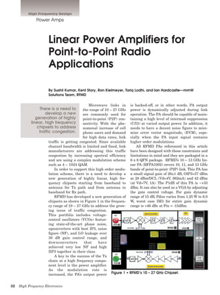 32	 High Frequency Electronics
Power Amps
Linear Power Amplifiers for
Point-to-Point Radio
Applications
By Sushil Kumar, Kent Story, Ron Kielmeyer, Tariq Lodhi, and Ian Hardcastle—mmW
Solutions Team, RFMD
Microwave links in
the range of 10 – 27 GHz
are commonly used for
point-to-point (P2P) con-
nectivity. With the phe-
nomenal increase of cell
phone users and demand
for high data rates, link
traffic is getting congested. Since available
channel bandwidth is limited and fixed, link
manufacturers are addressing this traffic
congestion by increasing spectral efficiency
and are using a complex modulation scheme
such as 4 – 1024 QAM.
In order to support this high order modu-
lation scheme, there is a need to develop a
new generation of highly linear, high fre-
quency chipsets starting from baseband to
antenna for Tx path and from antenna to
baseband for Rx path.
RFMD has developed a new generation of
chipsets as shown in Figure 1 in the frequen-
cy range of 10 – 27 GHz to address the grow-
ing issue of traffic congestion.
This portfolio includes voltage-
control oscillators (VCOs) featur-
ing state-of-the-art phase noise,
upconverters with best IP3, noise
figure (NF), and LO leakage over
30 dB gain control range, and
downconverters that have
achieved very low NF and high
IIP3 together in their class.
A key to the success of the Tx
chain at a high frequency compo-
nent level is the power amplifier.
As the modulation rate is
increased, the PA’s output power
is backed-off, or in other words, PA output
power is dynamically adjusted during link
operation. The PA should be capable of main-
taining a high level of intermod suppression
(C/I3) at varied output power. In addition, it
needs to have a decent noise figure to mini-
mize error vector magnitude, (EVM), espe-
cially when the PA input signal contains
higher order modulations.
All RFMD PAs referenced in this article
have been designed with these constraints and
limitations in mind and they are packaged in a
6 x 6 QFN package. RFMD’s 10 – 13 GHz lin-
ear PA (RFPA1002) covers 10, 11, and 13 GHz
bands of point-to-point (P2P) link. This PA has
a small signal gain of 26±1 dB, OIP3=37 dBm
at 28 dBm/DCL (Vd=4V, 982mA) and 42 dBm
(at Vd=7V, 1A). The P1dB of this PA is ~+33
dBm. It can also be used as a VGA by adjusting
the gate control voltage. For gain dynamic
range of 15 dB, Pdiss varies from 1.25 W to 6.0
W, worst case IM3 for entire gain dynamic
range is >46 dBc at Pin = -15dBm.
There is a need to
develop a new
generation of highly
linear, high frequency
chipsets to address
traffic congestion.
High Frequency Design
Figure 1 • RFMD’s 10 – 27 GHz Chipset.
 