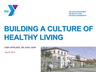 BUILDING A CULTURE OF
HEALTHY LIVING
GARY APPELSIES, MS, CHHC, AADP
July 24, 2014
 