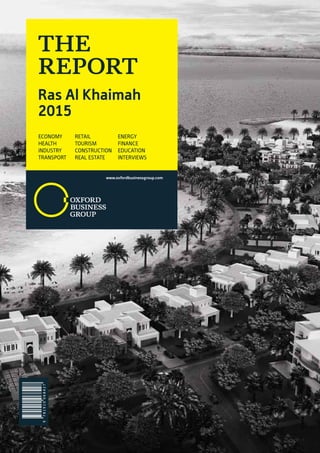 9781910068427
THE
REPORT
Ras Al Khaimah
2015
ECONOMY RETAIL ENERGY
HEALTH TOURISM FINANCE
INDUSTRY CONSTRUCTION EDUCATION
TRANSPORT REAL ESTATE INTERVIEWS
www.oxfordbusinessgroup.com
 