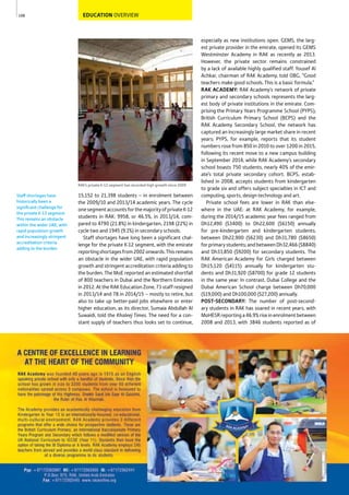 108
RAK’s private K-12 segment has recorded high growth since 2009
Staff shortages have
historically been a
signiﬁcant challenge for
the private K-12 segment.
This remains an obstacle
within the wider UAE, with
rapid population growth
and increasingly stringent
accreditation criteria
adding to the burden.
EDUCATION OVERVIEW
especially as new institutions open. GEMS, the larg-
est private provider in the emirate, opened its GEMS
Westminster Academy in RAK as recently as 2013.
However, the private sector remains constrained
by a lack of available highly qualified staff. Yousef Al
Achkar, chairman of RAK Academy, told OBG, “Good
teachers make good schools. This is a basic formula.”
RAK ACADEMY: RAK Academy’s network of private
primary and secondary schools represents the larg-
est body of private institutions in the emirate. Com-
prising the Primary Years Programme School (PYPS),
British Curriculum Primary School (BCPS) and the
RAK Academy Secondary School, the network has
captured an increasingly large market share in recent
years; PYPS, for example, reports that its student
numbers rose from 850 in 2010 to over 1200 in 2015,
following its recent move to a new campus building
in September 2014, while RAK Academy’s secondary
school boasts 750 students, nearly 40% of the emir-
ate’s total private secondary cohort. BCPS, estab-
lished in 2008, accepts students from kindergarten
to grade six and offers subject specialties in ICT and
computing, sports, design technology and art.
Private school fees are lower in RAK than else-
where in the UAE: at RAK Academy, for example,
during the 2014/15 academic year fees ranged from
Dh12,490 ($3400) to Dh22,600 ($6150) annually
for pre-kindergarten and kindergarten students;
between Dh22,900 ($6230) and Dh31,780 ($8650)
forprimarystudents;andbetweenDh32,466($8840)
and Dh33,850 ($9200) for secondary students. The
RAK American Academy for Girls charged between
Dh15,120 ($4115) annually for kindergarten stu-
dents and Dh31,920 ($8700) for grade 12 students
in the same year. In contrast, Dubai College and the
Dubai American School charge between Dh70,000
($19,000) and Dh100,000 ($27,200) annually.
POST-SECONDARY: The number of post-second-
ary students in RAK has soared in recent years, with
MoHESRreportinga46.9%riseinenrolmentbetween
2008 and 2013, with 3846 students reported as of
15,152 to 21,398 students – in enrolment between
the 2009/10 and 2013/14 academic years. The cycle
onesegmentaccountsforthemajorityofprivateK-12
students in RAK: 9958, or 46.5%, in 2013/14, com-
pared to 4790 (21.8%) in kindergarten, 2198 (22%) in
cycle two and 1945 (9.1%) in secondary schools.
Staff shortages have long been a significant chal-
lenge for the private K-12 segment, with the emirate
reportingshortagesfrom2002onwards.Thisremains
an obstacle in the wider UAE, with rapid population
growth and stringent accreditation criteria adding to
the burden. The MoE reported an estimated shortfall
of 800 teachers in Dubai and the Northern Emirates
in 2012. At the RAK Education Zone, 73 staff resigned
in 2013/14 and 78 in 2014/15 – mostly to retire, but
also to take up better-paid jobs elsewhere or enter
higher education, as its director, Sumaia Abdullah Al
Suwaidi, told the Khaleej Times. The need for a con-
stant supply of teachers thus looks set to continue,
 