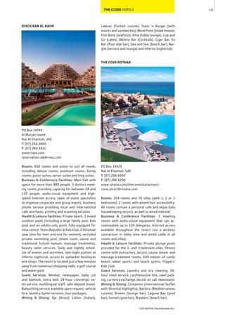 133
THE REPORT Ras Al Khaimah 2015
THE GUIDE HOTELS
Lalezar (Turkish cuisine), Toast ‘n Burger (with
snacks and sandwiches), Meat Point (Steak House),
Fish Bone (seafood), Aiha (lobby lounge), Cup and
Go (cakes), Mohito Bar (Cocktails), Cigar Bar, Su
Bar (Pool side bar), Sea and See (beach bar), Nar-
gile (terrace and lounge) and Inferno (nightclub).
THE COVE ROTANA
PO Box 34429
Ras Al Khaimah, UAE
T: (07) 206 6000
F: (07) 206 6200
www.rotana.com/thecoverotanaresort
cove.resort@rotana.com
Rooms: 204 rooms and 78 villas (with 1, 2 or 3
bedrooms). 2 rooms with wheelchair accessibility.
All rooms contain a personal safe and enjoy daily
housekeeping service, as well as wired internet
Business & Conference Facilities: 3 meeting
rooms with audio-visual equipment that can ac-
commodate up to 120 delegates. Internet access
available throughout the resort (via a wireless
connection in lobby area and wired cable in all
rooms and villas).
Health & Leisure Facilities: Private plunge pools
provided for the 2- and 3-bedroom villas, fitness
centre with instructors, Jacuzzi, sauna, steam and
massage treatment rooms, 600 metres of sandy
beach, water sports and beach sports, Flippers’
Kids Club.
Guest Services: Laundry and dry cleaning, 24-
hour room service, car/limousine hire, valet park-
ing, currency exchange, doctor on call, newsstand.
Wining & Dining: Cinnamon (international buffet
with Oriental highlights), Basilico (Mediterranean
cuisine), Breeze (lounge bar), Laguna Bay (pool
bar), Sunset (pool bar), Breakers (beach bar).
RIXOS BAB AL BAHR
PO Box 14744
Al Marjan Island
Ras Al Khaimah, UAE
T: (07) 244 4400
F: (07) 244 4411
www.rixos.com
reservation.rak@rixos.com
Rooms: 650 rooms and suites to suit all needs,
including deluxe rooms, premium rooms, family
rooms, junior suites, senior suites and king suites.
Business & Conference Facilities: Main hall with
space for more than 880 people, 3 distinct meet-
ing rooms providing capacity for between 58 and
120 people, audio-visual equipment and high-
speed internet access, team of event specialists
to organise corporate and group events, business
phone service providing local and international
calls and faxes, printing and scanning services.
Health & Leisure Facilities: Private beach, 3 mixed
outdoor pools (including a large family pool, kids
pool and an adults-only pool), fully equipped fit-
ness centre, Teens Republic & Kids Club, 2 Ottoman
spas (one for men and one for women), secluded
private swimming pool, steam room, sauna and
traditional Turkish hamam, massage treatments,
beauty salon services. Daily and nightly sched-
ule of events and activities, late-night parties at
Inferno nightclub, access to upmarket boutiques
and shops. The resort is located just a few minutes
away from numerous shopping malls, a golf course
and water park.
Guest Services: Minibar, newspaper, baby cot
and bathtub, extra bed, 24-hour concierge, va-
let service, multilingual staff, safe deposit boxes.
Babysitting service available upon request, vehicle
hire, laundry, butler services, tour packages.
Wining & Dining: Aja (Asian), L’olivo (Italian),
 