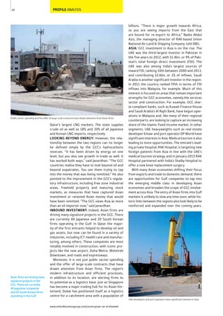 www.oxfordbusinessgroup.com/country/uae-ras-al-khaimah
20
Public sector spending and the offer of large-scale contracts have drawn attention from Asian ﬁrms
PROFILE ANALYSIS
Asian ﬁrms are driving many
signature projects in the
GCC. There are currently
44 Japanese companies
and 20 South Korean ﬁrms
operating in the Gulf.
billions. “There is major growth towards Africa,
so you are seeing imports from the East that
are bound for re-export to Africa,” Nadia Abdul
Aziz, the managing director of RAK-based Union
National Air Land & Shipping Company, told OBG.
ASIA: GCC investment in Asia is on the rise. The
UAE was the third-largest investor in Pakistan in
the five years to 2012, with $1.4bn, or 9% of Paki-
stan’s total foreign direct investment (FDI). The
UAE was also among India’s largest sources of
inward FDI, ranking 10th between 2000 and 2013,
and contributing $2.6bn, or 1% of inflows. Saudi
Arabia is another significant investor in the region.
In 2011 the country ranked fifth in terms of FDI
inflows into Malaysia, for example. Much of this
interest is focused on areas that remain important
strengths for GCC economies, namely the services
sector and construction. For example, GCC shar-
ia-compliant banks, such as Kuwait Finance House
and Saudi Arabia’s Al Rajhi Bank, have begun oper-
ations in Malaysia and, like many of their regional
counterparts, are looking to capture an increasing
share of the Islamic fixed-income market. In other
segments, UAE heavyweights such as real estate
developer Emaar and port operator DP World have
significant interests in Asia. Medical tourism is also
leading to more opportunities. The emirate’s lead-
ing private hospital, RAK Hospital, is targeting new
foreign patients from Asia in line with the UAE’s
medical tourism strategy, and in January 2015 RAK
Hospital partnered with India’s Shalby Hospital to
offer a new knee replacement surgery.
With many Asian economies shifting their focus
from exports and trade to domestic demand, there
are opportunities for Gulf companies to tap into
the emerging middle class in developing Asian
economies and broaden the scope of GCC involve-
ment across Asia. The entry of Asian firms into Gulf
markets is unlikely to slow any time soon, while his-
toric links between the regions also look likely to be
reinforced and expanded over the coming years.
Qatar’s largest LNG markets. The state supplies
crude oil as well as 18% and 30% of all Japanese
and Korean LNG imports, respectively.
LOOKING BEYOND ENERGY: However, the rela-
tionship between the two regions can no longer
be defined simply by the GCC’s hydrocarbons
reserves. “It has been driven by energy on one
level, but you also see growth in trade as well. It
has worked both ways,” said Janardhan. “The GCC
countries realise they have to look beyond oil and
beyond expatriates. You see them trying to tap
into the money that was being remitted.” He also
pointed to the improvement in the GCC’s regula-
tory infrastructure, including free zone industrial
areas, freehold property and maturing stock
markets, as measures that have captured Asian
investment or retained Asian money that would
have been remitted. “The GCC views Asia as more
than an oil importer now,” said Janardhan.
INBOUND INVESTMENT: Indeed, Asian firms are
driving many signature projects in the GCC. There
are currently 44 Japanese and 20 South Korean
firms operating in the Gulf. In Qatar the major-
ity of the first entrants helped to develop oil and
gas assets, but now can be found in a variety of
industries, including ICT, health care and manufac-
turing, among others. These companies are most
notably involved in construction, with iconic pro-
jects like the new airport, Doha Metro, Msheireb
Downtown, and roads and expressways.
Moreover, it is not just public sector spending
and the offer of large-scale contracts that have
drawn attention from Asian firms. The region’s
modern infrastructure and efficient processes,
in addition to its location, are alerting firms to
its potential as a logistics base. Just as Singapore
has become a major trading hub for its Asian hin-
terland, Dubai has positioned itself as a logistics
centre for a catchment area with a population of
UAE developers and port operators have signiﬁcant interests in Asia
 