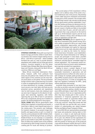 www.oxfordbusinessgroup.com/country/uae-ras-al-khaimah
22
Land lease and production sharing deals provided to GCC investors should aid small-scale farmers
PROFILE ANALYSIS
The GCC region’s plans
for investment in Africa
are facilitated by the
widespread recognition on
the continent that FDI is a
way to provide employment
and further development
through both capital and
skills transfer.
The current phase of GCC investment in Africa
appears set to address many of the earlier struc-
tural weaknesses and, in the process, help develop
a more viable long-term investment environment
in many parts of the continent. This includes shifts
on the foreign investor side, and also locally among
African governments and key stakeholders. Coun-
tries like Zambia and Kenya are devising terms for
land use that could help stabilise conditions on the
ground. Leases in Zambia are likely to be provided
for no more than 25 years, and will come with a
requirement that crops produced on the land be
split up to 50-50 between exports and the local
market. Likewise in Kenya, there will likely be land
leases as opposed to outright sales.
BECOMING PARTNERS: Africa’s appetite for for-
eign direct investment (FDI) remains strong. FDI is
more widely recognised in Africa as a way to help
provide employment opportunities and develop
“expertise technologies and capital for improving
infrastructure such as roads, education and health
facilities”, as noted by the Centre for Interna-
tional Governance Innovation. Local stakeholders
in Kenya have shown themselves to be “willing to
accept and participate in land leases, provided
they include certain provisions”, such as 15-year
maximums, and that they be “renewable subject to
mutual negotiation”. This involvement would con-
trast with the historical trend in which landowners
were typically excluded from negotiations.
Helping to ensure a greater degree of trust
among local communities will provide for more
sustainable investments in agriculture, and will
have positive knock-on effects for other sectors as
well. In Kenya, for example, public-private partner-
ships (PPPs) received a boost in 2013 with the PPP
Act coming into force, “in order to strengthen the
legal and regulatory framework for PPPs… [and]
remove duplication and overlap”.
Incentives being promoted to lure back inves-
tors after an at-times rocky start include the Kenya
Investment Authority signing a double tax agree-
ment (DTA) with Qatar in April 2014. The deal will
protect investors from tax on repatriated profits
after they have already paid in their country of
investment. A “reciprocal agreement” was also
signed that is meant to “guarantee Kenyan and
Qatari businesspeople of rights to their assets
in the two countries”. Kenya that month also had
a draft DTA with Iran and the UAE, and a memo-
randum of understanding was signed between
KenGen and Nebras Power Company of Qatar.
In early 2014 African representatives presented
land lease and production sharing deals to GCC
investors as a means to aid small-scale farmers
and to also ensure food supplies for locals. Ghana,
for its part, has offered tax-free agreements for
investment in agriculture in the country’s north,
with the premise of sharing part of the produced
crops with the domestic market. But much is still to
be done in terms of regulation. Kenya, for instance,
STRATEGIC SOURCING: Along with sourcing from
Eastern Europe and farther afield in South Amer-
ica and Asia, GCC investors began looking more to
Africa – East Africa in particular – where available
farmland was seen as a way to provide domestic
populations with reliable sources of key agriculture
products. Countries targeted in the first phase
included Sudan, Ethiopia, Mali, Mauritania, Mozam-
bique and Tanzania, along with the North African
countries of Morocco and Egypt.
Many African investment destinations them-
selves, however, suffer from profound food
insecurity and political risks. Indeed, the Horn and
Sahel regions of the continent are the most fam-
ine-prone places on the planet. This has presented
foreign investors with a steep learning curve when
it comes to navigating African markets and relying
on those destinations for strategic commodities.
Local concerns over land rights and food security
presented serious operational and reputational
risks for Gulf investors. Early risks relating to land
use were due in large part to the absence of ade-
quate land ownership regulation, with Oxfam
reporting that up to 90% of land in sub-Saharan
Africa was unregistered, placing local residents at
greater risk of being displaced for new projects.
LOCAL GAINS: Many African governments have
shifted their emphasis to boosting local benefit, a
trend that is likely to reach beyond agriculture in
the coming years. This presents new challenges
for investors; however, it can present longer-term
benefits and opportunities as well. In a model for
how this can be achieved, the UAE’s Al Dahra Hold-
ing enforces a 50-50 sharing formula, according to
Khadim Al Darei, its vice-chairman, in a statement
given to local media in early 2014. According to Al
Darei, Al Dahra has avoided some of the problems
encountered by other foreign investors by actively
creating jobs for locals and sharing its produce.
 