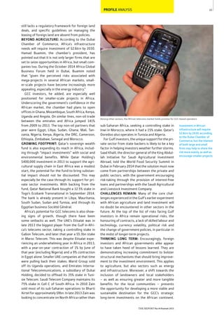 23
THE REPORT Ras Al Khaimah 2015
Among other sectors, the African telecoms market holds promise for GCC-based operators
PROFILE ANALYSIS
Investment in African
infrastructure will require
$2.6trn by 2030, according
to the Dubai Chamber of
Commerce, but the interest
of both large and small
ﬁrms may help to share the
risk more evenly, as well as
encourage smaller projects.
sub-Saharan Africa, seeking a controlling stake in
Inwi in Morocco, where it had a 15% stake. Qatar’s
Ooredoo also operates in Tunisia and Algeria.
For Gulf investors, the unique support for the pri-
vate sector from state backers is likely to be a key
factor in helping investors weather further storms.
Saad Khalil, the director-general of the King Abdul-
lah Initiative for Saudi Agricultural Investment
Abroad, told the World Food Security Summit in
Dubai in February 2014 that the solution must now
come from partnerships between the private and
public sectors, with the government encouraging
risk-taking through the provision of interest-free
loans and partnerships with the Saudi Agricultural
and Livestock Investment Company.
CHALLENGES REMAIN: Many of the core chal-
lenges experienced in the Gulf’s earlier experiment
with African agriculture and land investment will
no doubt be encountered in other sectors in the
future. At the top of the list of risks facing Gulf
investors in Africa remain operational risks, the
honouring of contracts, a lack of skilled labour and
technology, currency volatility, political risk and
the change of government policies, in particular in
the midst of longer-term projects.
THINKING LONG TERM: Encouragingly, foreign
investors and African governments alike appear
to have taken heed of lessons learned. They are
demonstrating increasing commitment to bolster
structural mechanisms that should bring improve-
ment to the investment environment. This applies
to agriculture, but also sectors such as energy
and infrastructure. Moreover, a shift towards the
inclusion of landowners and local stakeholders
– as well as ensuring greater and more tangible
benefits for the local communities – presents
the opportunity for developing a more viable and
sustainable destination for the GCC’s strategic
long-term investments on the African continent.
still lacks a regulatory framework for foreign land
deals, and specific guidelines on managing the
leasing of foreign land are absent from policies.
BEYOND AGRICULTURE: According to the Dubai
Chamber of Commerce, Africa’s infrastructure
needs will require investment of $2.6trn by 2030.
Hamad Buamim, the chamber’s president, has
pointed out that it is not only larger firms that are
set to seize opportunities in Africa, but small com-
panies too. During the October 2014 Africa Global
Business Forum held in Dubai, Buamim noted
that “given the perceived risks associated with
mega-projects in several African markets, small-
er-scale projects have become increasingly more
appealing, especially in the energy industry.”
GCC investors, he added, are especially well
positioned for smaller-scale projects in Africa.
Underscoring the government’s confidence in the
African market, the chamber had plans to open
offices in Ghana, Mozambique, South Africa, Kenya,
Uganda and Angola. On similar lines, non-oil trade
between the emirates and Africa jumped 141%
from 2009 to 2013. The top non-oil partners that
year were Egypt, Libya, Sudan, Ghana, Mali, Tan-
zania, Nigeria, Kenya, Algeria, the DRC, Cameroon,
Ethiopia, Zimbabwe, Senegal and Morocco.
GROWING FOOTPRINT: Qatar’s sovereign wealth
fund is also expanding its reach in Africa, includ-
ing through “impact investments” with social and
environmental benefits. While Qatar Holding’s
$400,000 investment in 2013 to support the agri-
cultural supply chain in East Africa was a modest
start, the potential for the fund to bring substan-
tial impact should not be discounted. This may
especially be the case through its support for pri-
vate sector investments. With backing from the
fund, Qatar National Bank bought a 12.5% stake in
Togo’s Ecobank Transnational in September 2014.
The bank is already present in Libya, Mauritania,
South Sudan, Sudan and Tunisia, and through its
Egyptian business Société Général.
Africa’s potential for GCC telecoms is also show-
ing signs of growth, though there have been
some setbacks as well. The UAE’s Etisalat was in
late 2013 the biggest player from the Gulf in Afri-
ca’s telecoms sector, taking a controlling stake in
Gabon Telecom, and later that year a $5.3bn stake
in Maroc Telecom. This was despite Etisalat expe-
riencing an underwhelming year in Africa in 2013,
with a year-on-year contraction of 1% by June of
that year (excluding Nigeria) and a 9% contraction
in Egypt alone. Smaller UAE companies at that time
were pulling back their stakes: Warid Group sold
off its Uganda operations, and Emirates Interna-
tional Telecommunications, a subsidiary of Dubai
Holding, decided to offload its 35% stake in Tuni-
sie Telecom. Saudi Telecom Company maintains its
75% stake in Cell C of South Africa. In 2010 Zain
sold most of its sub-Saharan operations to Bharti
Airtel for approximately $9bn. In late 2013 Zain was
looking to concentrate on North Africa rather than
 