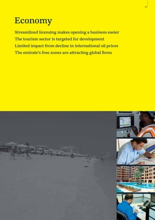 25
Economy
Streamlined licensing makes opening a business easier
The tourism sector is targeted for development
Limited impact from decline in international oil prices
The emirate’s free zones are attracting global ﬁrms
 