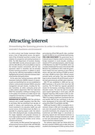 THE REPORT Ras Al Khaimah 2015
35
The emirate’s free zones ca-
ter to both local and inter-
national entities of all sizes:
small and medium-sized
enterprises, large
multinationals, and local
and international
corporations.
The emirate’s free trade zones offer competitive incentives to businesses
ECONOMY ANALYSIS
Streamlining the licensing process in order to enhance the
emirate’s business environment
Attractinginterest
In a bid to attract new foreign investment inflows
across a host of high-priority sectors, the govern-
ment of Ras Al Khaimah launched a number of new
initiatives for prospective and existing businesses in
2014. The RAK Department of Economic Develop-
ment (RAK DED) recently announced plans to work
with the UAE’s Ministry of Economy (MoE) to improve
the emirate’s business environment, with the new
agreement slated to streamline and de-centralise
business licensing procedures, in addition to attrib-
uting new fee collecting responsibilities to RAK DED,
highlighting the growing cooperation between feder-
al and emirate-level governments.
At the same time, existing businesses within RAK
Investment Authority’s (RAKIA) network of industri-
al parks are benefitting from services established to
enhance communication between RAKIA’s executive
management and park tenants, including the Ten-
ants Committee, an online community portal and
a client relations department. RAK Free Trade Zone
(RAK FTZ), meanwhile, is shifting its strategy to focus
on the quality of its tenants as it makes way for new
companies from East Asia, in a bid to support healthy,
sustainable long-term growth.
PREPARATION OF PROJECTS: With few petroleum
resources and a smaller population than Abu Dha-
bi and Dubai, RAK has benefitted from decades of
growth in industry and manufacturing, and rising
recent investment in its education, health care and
tourism sectors. At the federal level, the MoE is re-
sponsible for preparing projects under the nation’s
Vision 2021 development plan, including identifying
the stages, legislation and proposals necessary to
move major projects forward, in addition to conduct-
ing studies examining the activities across various
ministries and sectors.
Until recently, the MoE granted final approval for
all new business licences issued in RAK, with RAK DED,
which is legally responsible for managing statistics
and producing official RAK-specific data, coordinat-
ing with the MoE to carry out emirate-level licensing.
FREE ZONE INVESTMENT: The government has in-
troduced several initiatives aimed at attracting new
foreign investment in recent decades, including a
network of FTZs and industrial parks, under the aegis
of RAK Maritime City, RAK FTZ and RAKIA, which run
a number of dedicated free zones in the emirate. RAK
Maritime City, established in 2011, holds the govern-
ment’s newest free zone, spanning an area of 8m sq
metres, with plot sizes starting at 25,000 sq metres,
and larger 40,000-sq-metre plots offering tenants
exclusive berths and jetties. Free zone authorities
hope to attract between 40 and 50 tenants active in
the steel, petrochemicals and fabrication industries.
RAK FTZ was established in 2000 and has over
8000 businesses in 50 sectors from more than 100
countries. The FTZ holds four separate specialised
clusters for the business, technology, industrial and
education sectors. The zone has seen its occupied
space expand significantly in recent years, with fDi
magazine reporting a 24% increase in 2013, as near-
ly 3000 new firms established operations that year.
“RAK FTZ is making a significant contribution that not
only benefits RAK but also contributes to the eco-
nomic development of the entire UAE,” Ramy Jallad,
acting CEO of RAK FTZ and RAKIA, told OBG.
RAKIA was founded in 2005 to strengthen the in-
vestment climate in RAK and it has played a promi-
nent role in the growth of the emirate. After several
successful investments, the company’s key role was
transformed and RAKIA began to concentrate on
attracting regional and international businesses to
RAK. Small, medium and large multinationals, as well
as local and international corporations, have been
drawn to the firm’s industrial parks.
The authority reports that over Dh1bn ($272.2m)
has been invested in RAKIA’s parks to date, which has
resulted in the development of 26m sq metres of land
 
