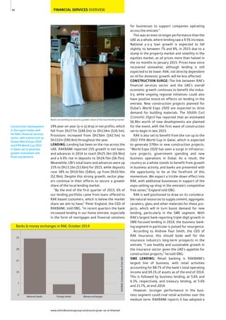 www.oxfordbusinessgroup.com/country/uae-ras-al-khaimah
40 FINANCIAL SERVICES OVERVIEW
Banks are working to secure a greater share of the local lending market
Construction development
in the region bodes well
for RAK’s ﬁnancial services
sector, with events such as
Dubai’s World Expo 2020
and FIFA World Cup 2022
in Qatar set to generate
greater investment and
ﬁnancing demand.
for businesses to support companies operating
across the emirate.”
This was an even stronger performance than the
UAE as a whole, where lending saw a 9.5% increase.
National y-o-y loan growth is expected to fall
slightly, to between 7% and 8%, in 2015 due to a
slump in the property market and volatility in the
equities market, as oil prices more than halved in
the six months to January 2015. Prices have since
recovered somewhat, although lending is still
expected to be lower. RAK, not directly dependent
on oil for domestic growth, will be less affected.
CONSTRUCTION SURGE: The link between RAK’s
financial services sector and the UAE’s overall
economic growth continues to benefit the indus-
try, while ongoing regional initiatives could also
have positive knock-on effects on lending in the
emirate. New construction projects planned for
Dubai’s World Expo 2020 are expected to drive
demand for building materials. The Middle East
Economic Digest has reported that an estimated
$6.9bn worth of new developments are planned
for the event, with the first wave of construction
set to begin in late 2015.
RAK is also set to benefit from the run up to the
2022 FIFA World Cup in Qatar, which is expected
to generate $70bn in new construction projects.
“World Expo 2020 has seen a surge in infrastruc-
ture projects, government spending and new
business operations in Dubai. As a result, the
country as a whole stands to benefit from growth
in business activity, and banks are presented with
the opportunity to be at the forefront of this
momentum. We expect a trickle-down effect into
RAK, with additional businesses in support of the
expo setting up shop in the emirate’s competitive
free zones,” England told OBG.
RAK is well positioned to draw on its considera-
ble natural resources to supply cement, aggregate,
ceramics, glass and other materials for these pro-
jects, which will in turn boost demand for new
lending, particularly in the SME segment. With
RAK’s largest bank reporting triple-digit growth in
SME-focused lending in 2014, the business bank-
ing segment in particular is poised for resurgence.
According to Andrew Paul Smith, the CEO of
RAK Insurance, this should bode well for the
insurance industry’s long-term prospects in the
emirate. “I see healthy and sustainable growth in
the insurance sector given the UAE’s appetite for
construction projects,” he told OBG.
SME LENDING: Retail banking is RAKBANK’s
largest line of business, with retail activities
accounting for 88.7% of the bank’s total operating
income and 69.1% of assets as of the end of 2014.
This is followed by business lending, at 5.6% and
6.3%, respectively, and treasury lending, at 5.6%
and 21.7%, at end-2014.
However, stronger performance in the busi-
ness segment could rival retail activities over the
medium term. RAKBANK reports it has adopted a
24% year-on-year (y-o-y) drop in net profits, which
fell from Dh177m ($48.2m) to Dh134m ($36.5m).
Provisions increased from Dh156m ($42.5m) to
Dh332m ($90.4m) throughout the year.
LENDING: Lending has been on the rise across the
UAE. RAKBANK reported 15% growth in net loans
and advances in 2014 to reach Dh25.3bn ($6.9bn)
and a 6.9% rise in deposits to Dh24.7bn ($6.7bn).
Meanwhile, CBI’s total loans and advances were up
23% to Dh13.1bn ($3.6bn) for 2015, while deposits
rose 38% to Dh14.5bn ($4bn), up from Dh10.5bn
($2.9bn). Despite this strong growth, sector play-
ers continue in their efforts to secure a greater
share of the local lending market.
“By the end of the first quarter of 2015, 6% of
our lending portfolio came from loans offered to
RAK-based customers, which is below the market
share we aim to have,” Peter England, the CEO of
RAKBANK, told OBG. “In recent quarters the bank
increased lending in our home emirate, especially
in the form of mortgages and financial solutions
Banks & money exchanges in RAK, October 2014
SOURCE:CentralBankoftheUAE
0
7
14
21
28
35
Money exchangesForeign banksNational banks
 