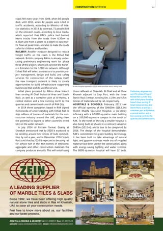 63
Preliminary engineering
work for phase three of
Etihad Rail is under way,
with initial plans showing
branch lines serving Al
Ghail Industrial Area and
Stevin Rock, as well as a
container port at Al Hamra,
a central station, and a
line running north to the
quarries and cement works.
A new hospital opened in 2015 while another one is being built
CONSTRUCTION OVERVIEW
three railheads at Shawkah, Al Ghail and at Khow
Khuwair adjacent to Saqr Port, with the three
Stevin Rock centres sending 6m, 11.9m and 4.5m
tonnes of materials out by rail, respectively.
HOSPITALS & SCHOOLS: February 2015 saw
the official opening of the Dh600m ($163.3m)
Sheikh Khalifa Specialist Hospital, a six-storey
infirmary with a 62,000-sq-metre main building
on a 200,000-sq-metre campus in the south of
RAK. To the north of the city a smaller hospital is
also being built at Shaam in a contract valued at
Dh85m ($23.1m), and is due to be completed by
2016. The design of the hospital demonstrates
RAK’s commitment to green building technology.
It has been built to take advantage of natural
light, and gypsum cut-outs made out of recycled
material have been used in the construction, along
with energy-saving lighting and water systems.
The 8000-sq-metre hospital will have 32 beds.
roads fell every year from 2009, when 80 people
died, until 2013, when 42 people were killed in
traffic accidents, according to Ministry of Inte-
rior statistics. In 2014, by contrast, 71 people died
on the emirate’s roads, according to local media,
which reported that RAK’s police had banned
heavy trucks from the roads from 6.30am to
8.30am and from 1.00pm to 3.00pm to ease traf-
fic flows at peak times, and also to make the roads
safer for children and families.
RAILWAY: Another measure designed to reduce
freight traffic on the roads is the Etihad Rail
network. British company Atkins is already under-
taking preliminary engineering work for phase
three of the project, which will connect the North-
ern Emirates to the 1200-km network. Although
Etihad Rail will select contractors to provide pro-
ject management, design and build, and safety
services for construction of the railway itself,
the new transport network is likely to create
opportunities to build infrastructure supporting
businesses that wish to use the service.
Initial plans prepared by Atkins show branch
lines serving Al Ghail Industrial Area and Stevin
Rock, as well as a container port at Al Hamra, a
central station and a line running north to the
quarries and cement works north of RAK City.
In 2014 three companies based in RAK signed
memoranda of understanding with Etihad Rail to
ship millions of tonnes of materials for the con-
struction industry around the UAE, giving them
the potential to export to other countries in the
GCC on the wider network.
In July 2014 Al Futtaim Tarmac Quarry at
Shawkah announced that by 2020 it expected to
be sending around 6m tonnes of bulk commod-
ities by rail a year, and in December 2014 Stevin
Rock said that by 2020 it expected to be using rail
for almost half of the 46m tonnes of limestone,
aggregate and other construction materials the
company produces annually. This will entail using
 