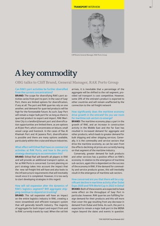 81
THE REPORT Ras Al Khaimah 2015
TRANSPORT INTERVIEW
Cliff Brand, General Manager, RAK Ports Group
OBG talks to Cliff Brand, General Manager, RAK Ports Group
Akeycommodity
Can RAK’s port activities be further diversiﬁed
from the current concentrations?
BRAND: The scope for diversifying RAK’s port ac-
tivities varies from port to port. In the case of Saqr
Port, there are limited options for diversification,
if any at all. The port and RAK quarries rely on one
another, and demand for quarried products will be
high for the foreseeable future. As such, Saqr Port
will remain a major bulk port for as long as there is
quarried product to export and import. RAK Mari-
time City is a landlord/tenant port and diversifica-
tion opportunities are limited there, as are options
at Al Jeer Port, which concentrates on leisure, small
vessel cargo and livestock. In the cases of Ras Al
Khaimah Port and Al Jazeera Port, diversification
is possible and there are many options available,
particularly within the cruise and leisure industries.
What effect will Etihad Rail have on commercial
activities at RAK Ports, and how is the ports
strategy developing to accommodate this?
BRAND: Etihad Rail will benefit all players in RAK
and will provide an additional transport option, as
far as RAK Ports is concerned. Current planning on
port strategy takes into account the impact that
the new rail freight link will have and also looks to
the infrastructure requirements that will inevitably
result once it is completed. However, it is too early
to start developing strategies in this regard.
How will rail expansion alter the dynamics of
RAK’s logistics segment? Will aggregate ship-
ping continue to depend on trucking?
BRAND: The rail expansion will have an impact
on the entire logistics industry in RAK, creating a
more streamlined and efficient transport system
that will generally benefit industry. The majority
of aggregate for both import and export from and
to RAK currently travels by road. When the rail link
arrives, it is inevitable that a percentage of the
aggregate will be shifted to the rail segment, pro-
vided rail transport is cost competitive. However,
some 20% of the emirate’s product is exported to
other countries and will remain unaffected by the
connection to the rail freight network
How signiﬁcantly does the maritime economy
drive growth in the emirate? Do you see room
for maritime sub-sectors to emerge?
BRAND: The maritime economy plays a part in the
growth of RAK, and an increase in construction
activity in the Middle East and the Far East has
resulted in increased demand for aggregate and
other products, which leads to greater demand for
bulk shipping and other shipping services. Gener-
ally, it is the commodity and service sectors that
drive the maritime economy, as can be seen from
the effects declining oil prices are currently having
on that segment of the maritime industry.
Conversely, greater demand for bulk products
and other services has a positive effect on RAK’s
economy. In relation to the emergence of maritime
sub-sectors, again this is dependant on the success
of the economy in RAK. If the demand for commod-
ity and service products grows, this will inevitably
result in the emergence of maritime sub-sectors.
How concerned are you that there will be a sig-
niﬁcant decline in maritime activity after Dubai
Expo 2020 and FIFA World Cup in 2022 in Doha?
BRAND: Both of these events are expected to have
some effect on the throughput of Saqr Port in
particular; however, RAK quarries are fulfilling for-
eign demand for their products and this will more
than cover the gap resulting from any decrease in
demand from Dubai and Doha. As such, the port is
expected to remain a major bulk port in the MENA
region beyond the dates and events in question.
 