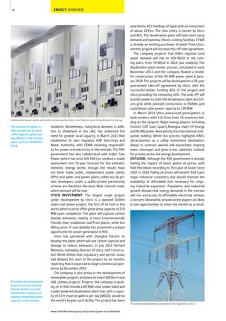 www.oxfordbusinessgroup.com/country/uae-ras-al-khaimah
92
A number of international
players have put forward
bids for tenders to build
desalinisation plants and
develop renewable power
capacity in the emirate.
The demand for water in
RAK is projected to reach
100m imperial gallons per
day (MIGD) in the coming
years, up from 70 MIGD in
2014.
ENERGY OVERVIEW
Independent power plants and public-private partnerships could help to meet rising demand for energy
awarded to ACS Holdings of Spain with an investment
of about $195m. The new entity is owned by Utico
and ACS. The desalination plant will help meet rising
demand and optimise Utico’s existing facilities. FEWA
is already an existing purchaser of water from Utico,
and this project will increase this off-take agreement.
The company projects that RAK’s regional total
water demand will rise to 100 MIGD in the com-
ing years, from 70 MIGD in 2014 (see analysis). The
desalination plant tender process concluded in early
November 2013 and the company floated a tender
for construction of the 40-MW power plant in Janu-
ary 2014. The projects will be developed on a 20-year
guaranteed take-off agreement by Utico, with the
successful bidder funding 40% of the project and
Utico providing the remaining 60%. The solar IPP will
provide power to both the desalination plant and Uti-
co’s grid, while planned connections to FEWA’s grid
could boost solar power capacity to 120 MW.
In March 2014 Utico announced participation in
both tenders, with 116 firms from 15 countries bid-
ding on the projects. Major energy players, including
France’s GDF Suez, Spain’s Abengoa, Italy’s Elf Energy
andACWApower,wereamongtheinternationalcom-
panies bidding. While this process highlights RAK’s
attractiveness as a utility investment destination,
delays in contract awards will exacerbate ongoing
water shortages and gives a less optimistic outlook
for private-sector-led energy development.
OUTLOOK: Although the RAK government is already
feeling the impact of lower global oil prices, with
RAK Petroleum recording its first year of losses since
2007 in 2014, falling oil prices will benefit RAK Gas’s
major industrial customers and should improve the
availability of affordable fuel necessary for ongo-
ing industrial expansion. Population and industrial
growth dictate that energy demands in the emirate
will rise, and access to affordable electricity remains
aconcern.Meanwhile,privatesectorplayersarelikely
to see opportunities to enter the market as a result.
residents. Nonetheless, rising local demand, in addi-
tion to elsewhere in the UAE, has enhanced the
need for greater local capacity. In March 2013 RAK
established its own regulator, RAK Electricity and
Water Authority, with FEWA retaining responsibil-
ity for power and electricity in the emirate. The RAK
government has also collaborated with India’s Tata
Power (which has since left RAK) to conduct a needs
assessment and 10-year forecast for the emirate’s
domestic energy sector, though the results have
not been made public. Independent power plants
(IPPs) and water and power plants rolled out by pri-
vate developers under a public-private partnership
scheme are therefore the most likely channel under
which demand will be met.
UTICO INVESTMENT: The largest single project
under development by Utico is a planned $500m
clean-coal power project, the first of its kind in the
world,whichissettooffergeneratingcapacityof270
MW upon completion. The plant will capture carbon
dioxide emissions, making it more environmentally
friendly than traditional coal-fired plants, while the
falling price of coal globally has presented a unique
opportunity for power generation in RAK.
Utico has partnered with Shanghai Electric to
develop the plant, which will use carbon capture and
storage to reduce emissions. In July 2014 Richard
Menezes, managing director of Utico, told Construc-
tion Week Online that regulatory and permit issues
had delayed the start of the project by six months,
reporting that it expected to begin commercial oper-
ations by December 2016.
The company is also active in the development of
renewablesprojectsandplanstoinvest$450minnew
UAE utilities projects. Projects the company is work-
ing on in RAK include a 40-MW solar power plant and
a solar-powered desalination plant that, with a capac-
ity of 22m imperial gallons per day (MIGD), would be
the world’s largest such facility. The project has been
The emirate established its own electricity regulator in 2013
 