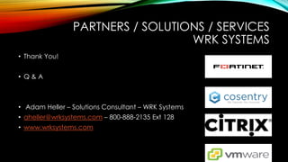 PARTNERS / SOLUTIONS / SERVICES
WRK SYSTEMS
• Thank You!
• Q & A
• Adam Heller – Solutions Consultant – WRK Systems
• aheller@wrksystems.com – 800-888-2135 Ext 128
• www.wrksystems.com
 