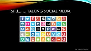 STILL…… TALKING SOCIAL MEDIA
Still…..Talking Social Media
 