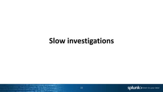 Slow investigations
16
SECURITY &
COMPLIANCE
REPORTING
 