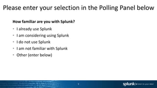 How familiar are you with Splunk?
• I already use Splunk
• I am considering using Splunk
• I do not use Splunk
• I am not familiar with Splunk
• Other (enter below)
Please enter your selection in the Polling Panel below
8
 