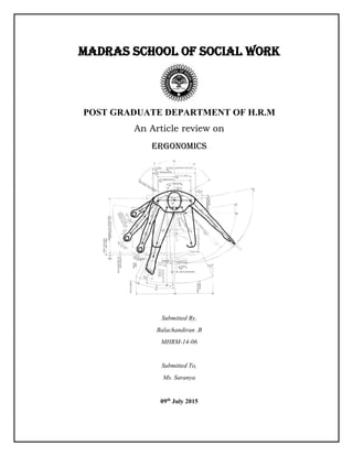 MADRAS SCHOOL OF SOCIAL WORK
POST GRADUATE DEPARTMENT OF H.R.M
An Article review on
ERGONOMICS
Submitted By,
Balachandiran .B
MHRM-14-06
Submitted To,
Ms. Saranya
09th
July 2015
 