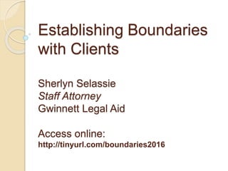 Establishing Boundaries
with Clients
Sherlyn Selassie
Staff Attorney
Gwinnett Legal Aid
Access online:
http://tinyurl.com/boundaries2016
 