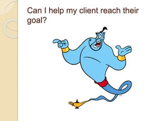 Can I help my client reach their
goal?
 