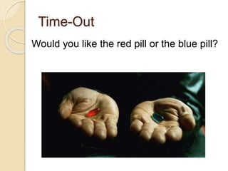 Time-Out
Would you like the red pill or the blue pill?
 