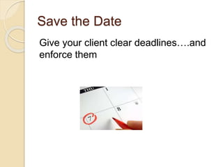 Save the Date
Give your client clear deadlines….and
enforce them
 