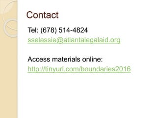 Contact
Tel: (678) 514-4824
sselassie@atlantalegalaid.org
Access materials online:
http://tinyurl.com/boundaries2016
 