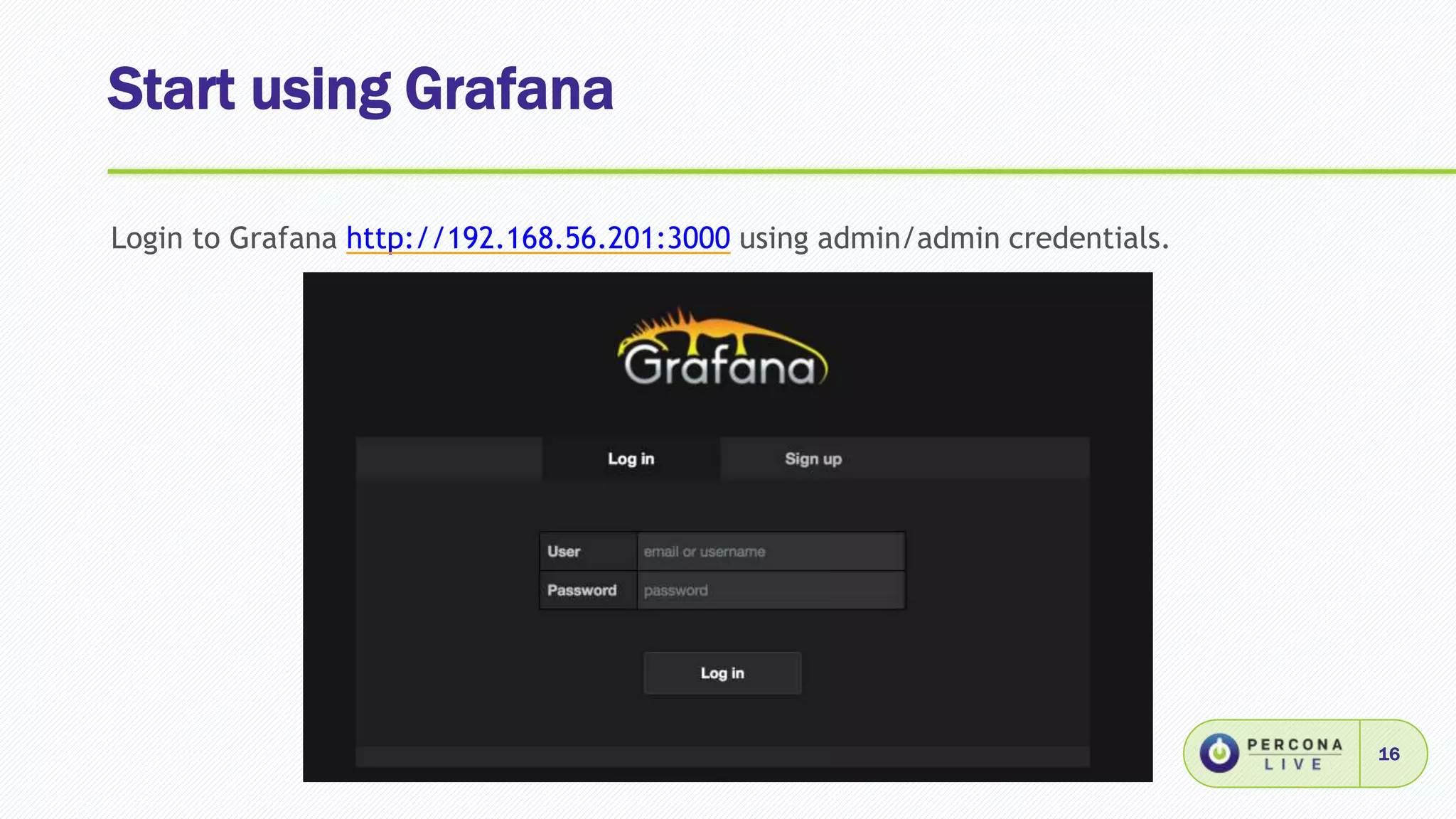 Start using Grafana
16
Login to Grafana http://192.168.56.201:3000 using admin/admin credentials.
 