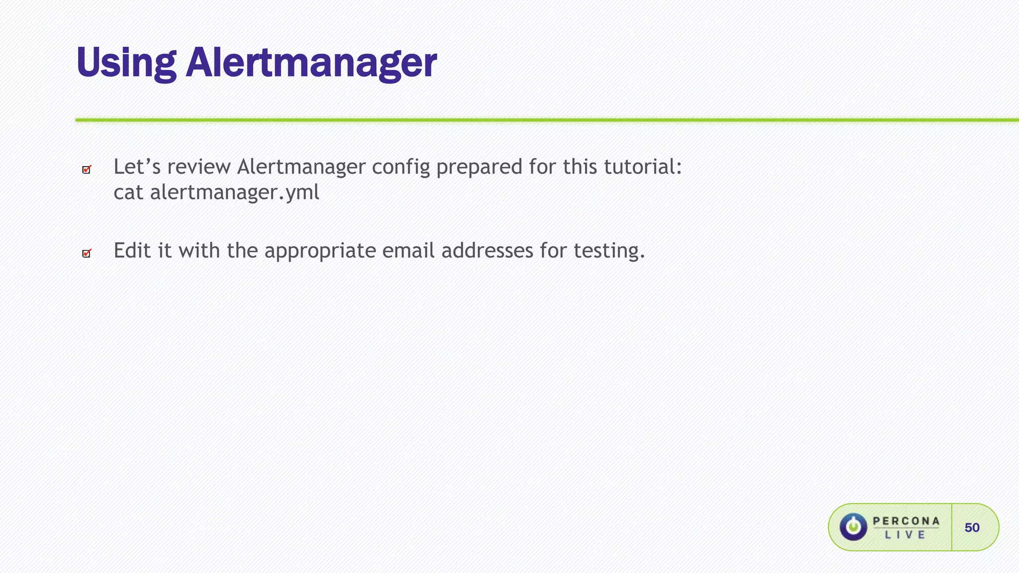 Using Alertmanager
50
Let’s review Alertmanager config prepared for this tutorial:
cat alertmanager.yml
Edit it with the appropriate email addresses for testing.
 