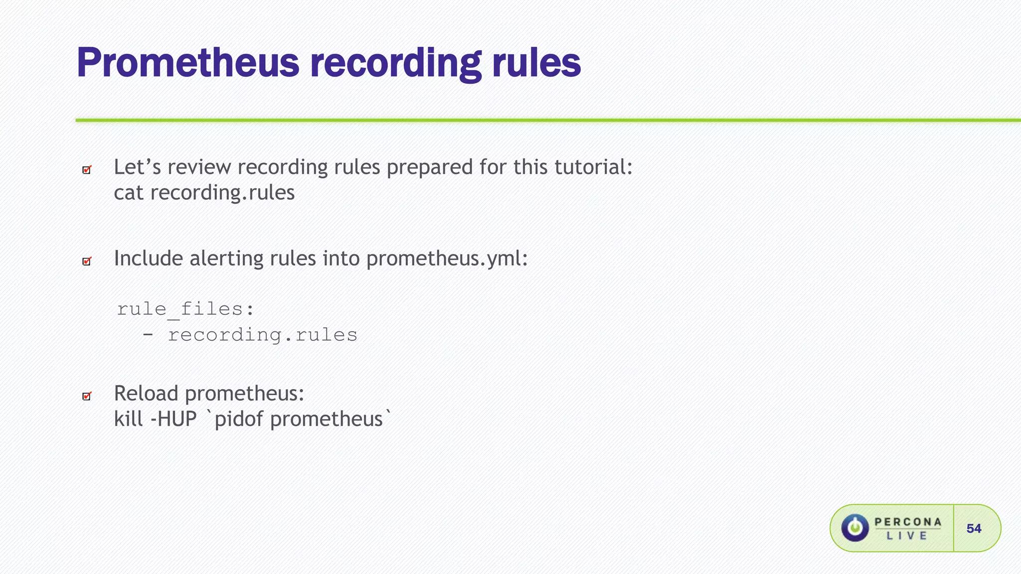Prometheus recording rules
54
Let’s review recording rules prepared for this tutorial:
cat recording.rules
Include alerting rules into prometheus.yml:
rule_files:
- recording.rules
Reload prometheus:
kill -HUP `pidof prometheus`
 