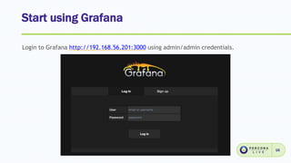 Start using Grafana
16
Login to Grafana http://192.168.56.201:3000 using admin/admin credentials.
 