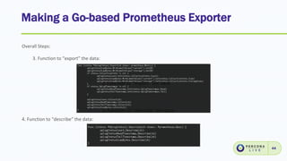 Making a Go-based Prometheus Exporter
44
Overall Steps:
3. Function to “export” the data:
4. Function to “describe” the data:
 