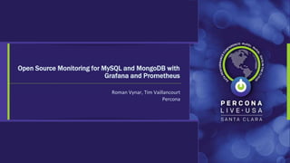 Roman Vynar, Tim Vaillancourt
Percona
Open Source Monitoring for MySQL and MongoDB with
Grafana and Prometheus
 