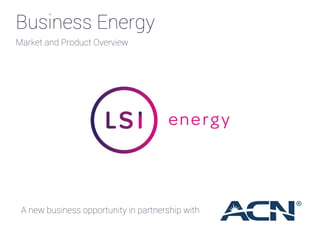Business Energy
A new business opportunity in partnership with
Market and Product Overview
 