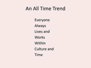 An All Time Trend
Everyone
Always
Lives and
Works
Within
Culture and
Time
 
