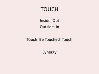 TOUCH
Inside Out
Outside In
Touch Be Touched Touch
Synergy
 