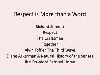 Respect is More than a Word
Richard Sennett
Respect
The Craftsman
Together
Alvin Toffler The Third Wave
Diane Ackerman A Natural History of the Senses
Ilse Crawford Sensual Home
 