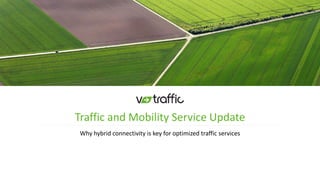 1
Traffic and Mobility Service Update
Why hybrid connectivity is key for optimized traffic services
 