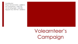 Volearnteer’s
Campaign
Contributors:
Pham Viet Anh Minh - s3480015
Do Vuong Khoa - s3461760
Vo Ho Dong Nghi - s3461801
Nguyen Huu Viet Hai - s3258212
 