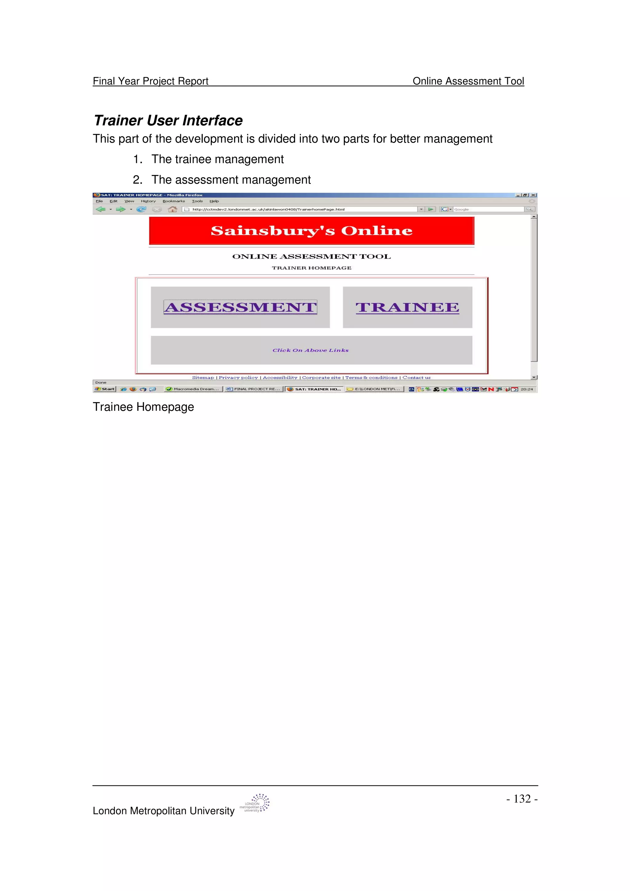 Final Year Project Report Online Assessment Tool
London Metropolitan University
- 132 -
Trainer User Interface
This part of the development is divided into two parts for better management
1. The trainee management
2. The assessment management
Trainee Homepage
 