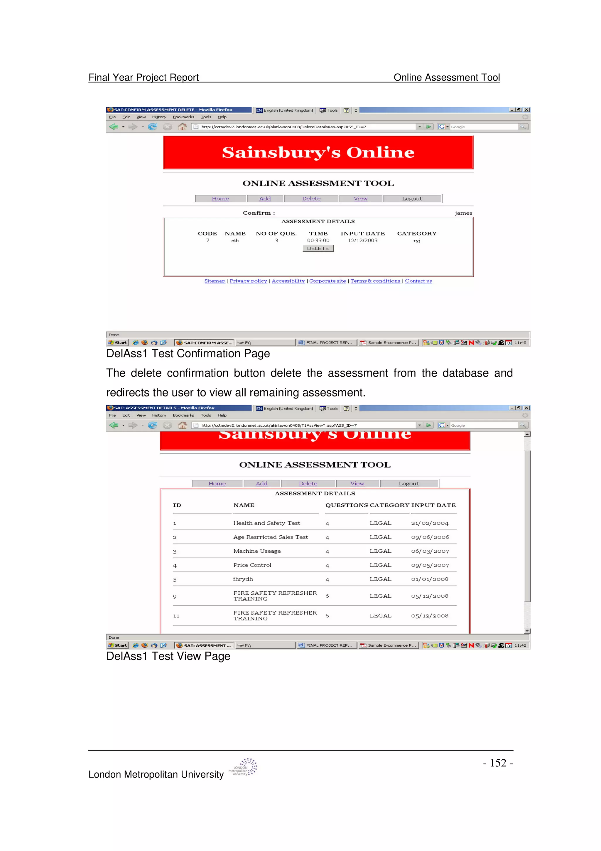 Final Year Project Report Online Assessment Tool
London Metropolitan University
- 152 -
DelAss1 Test Confirmation Page
The delete confirmation button delete the assessment from the database and
redirects the user to view all remaining assessment.
DelAss1 Test View Page
 