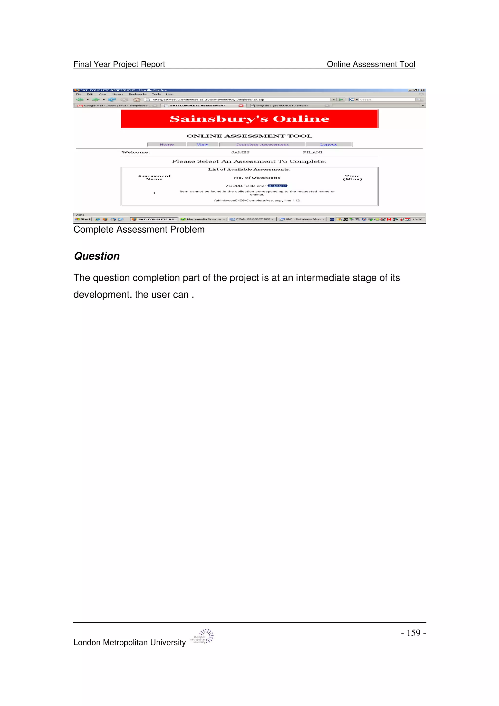 Final Year Project Report Online Assessment Tool
London Metropolitan University
- 159 -
Complete Assessment Problem
Question
The question completion part of the project is at an intermediate stage of its
development. the user can .
 