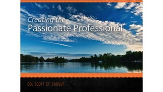 Creating the
Passionate Professional
 