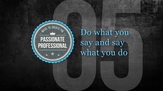 Do what you
say and say
what you do
 