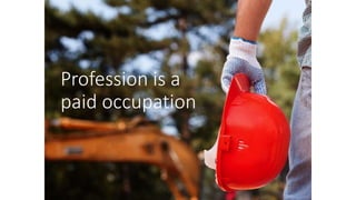 Profession is a
paid occupation
 