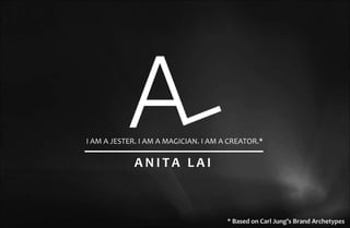 * Based on Carl Jung’s Brand Archetypes
I AM A JESTER. I AM A MAGICIAN. I AM A CREATOR.*
A N I TA L A I
 