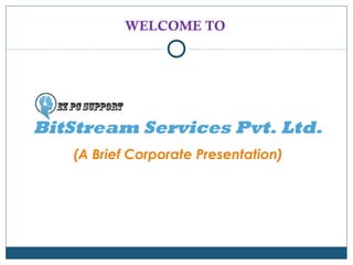 BitStream Services Pvt. Ltd.
(A Brief Corporate Presentation)
WELCOME TO
 